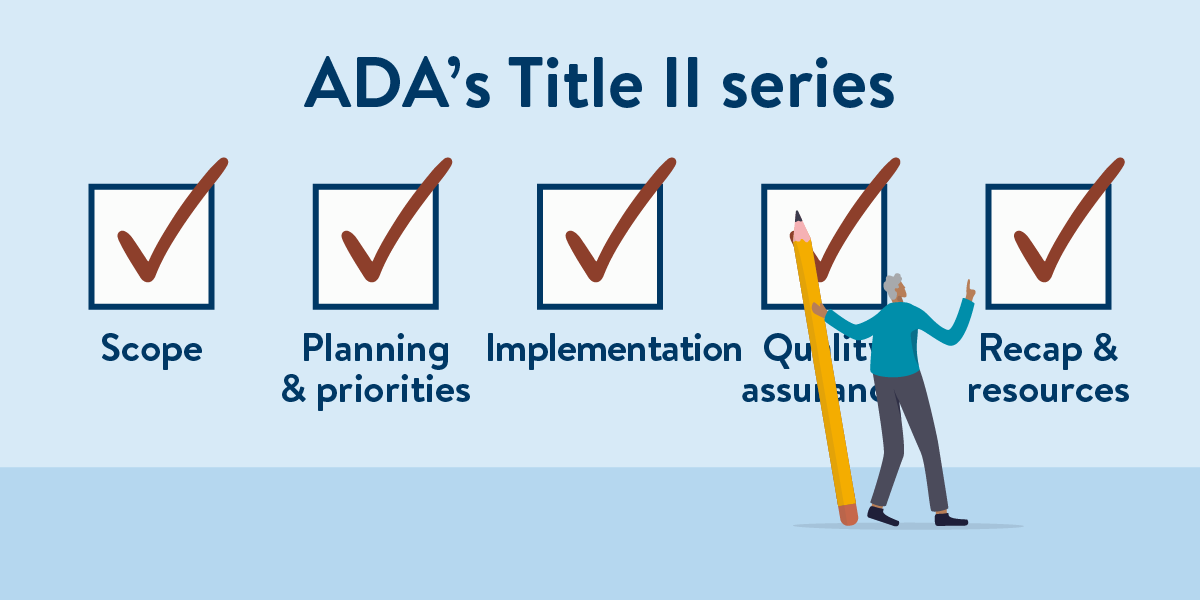 Illustration showing progress of the Office of Accessibility's ADA’s Title II newsletter article series. Check marks appear over Scope, Planning & Priorities, Implementation, Quality Assurance, and Recap & Resources. No empty boxes. A person holding a large pencil points to Recap box.